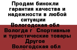 Продам бинокли , гарантия качества и надежности в любой ситуации.  - Вологодская обл., Вологда г. Спортивные и туристические товары » Другое   . Вологодская обл.,Вологда г.